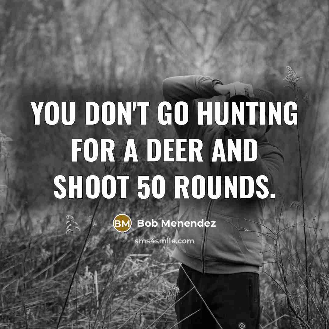 “You don't go hunting for a deer and shoot 50…” quote by Bob Menendez