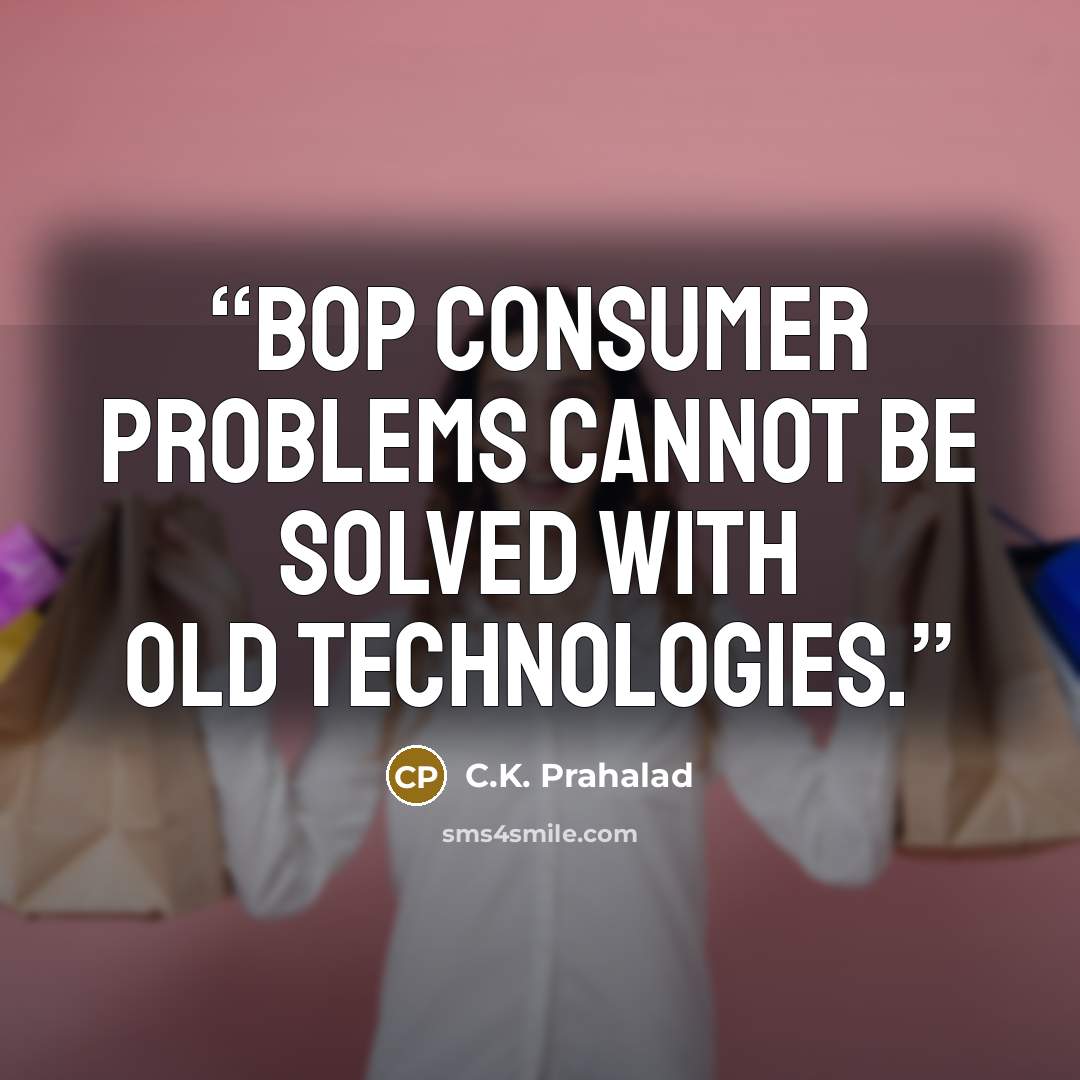 “BOP consumer problems cannot be solved with old technologies.” quote by C.K. Prahalad