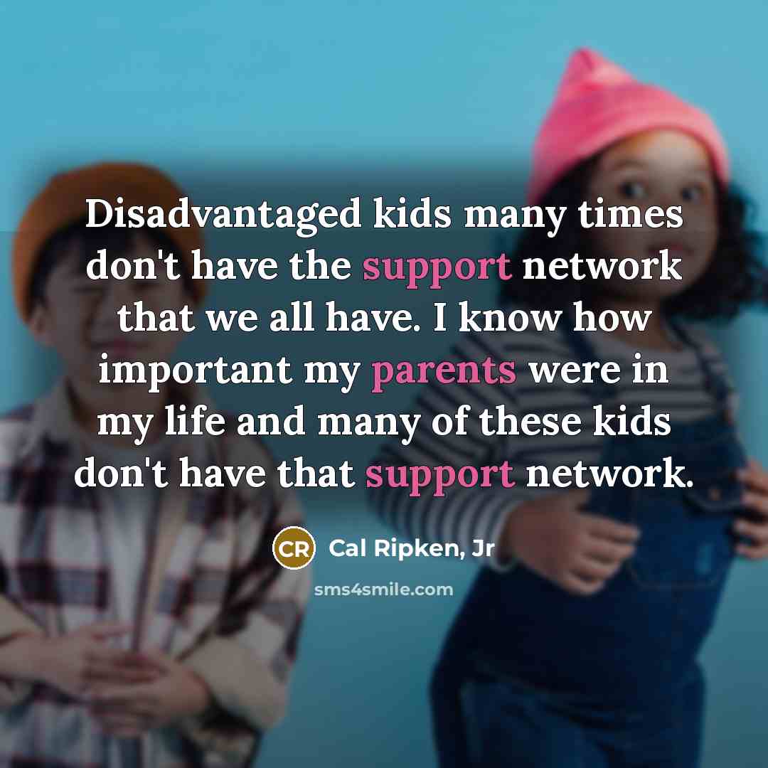 “Disadvantaged kids many times don't have the support network that…” quote by Cal Ripken, Jr