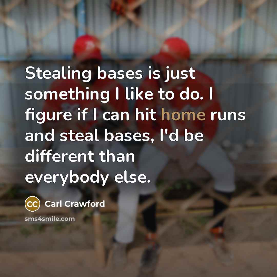“Stealing bases is just something I like to do. I figure if I can hit home runs and steal bases, I'd be different than everybody else.” quote by Carl Crawford
