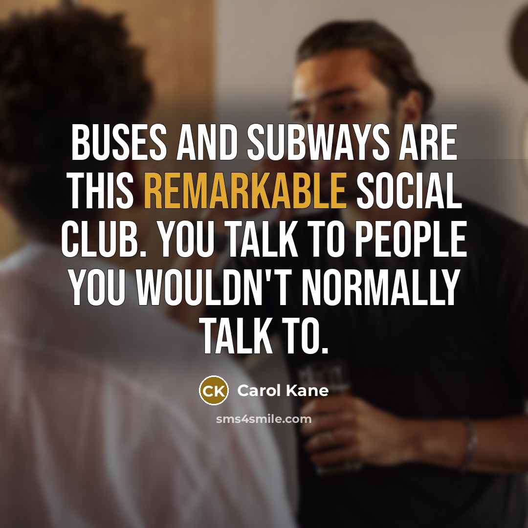 “Buses and subways are this remarkable social club. You talk…” quote by Carol Kane