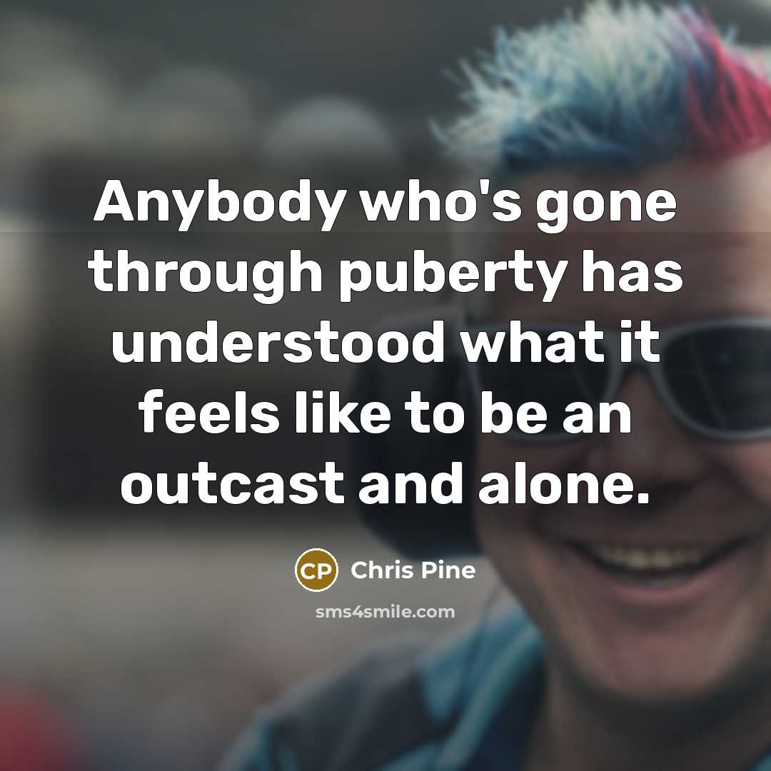 “Anybody who's gone through puberty has understood what it feels…” quote by Chris Pine