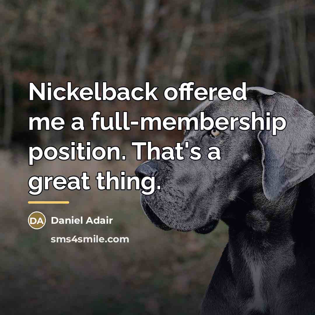 “Nickelback offered me a full-membership position. That's a great thing.…” quote by Daniel Adair