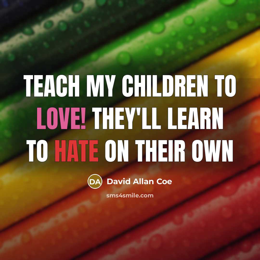 “Teach my children to love! They'll learn to hate on…” quote by David Allan Coe