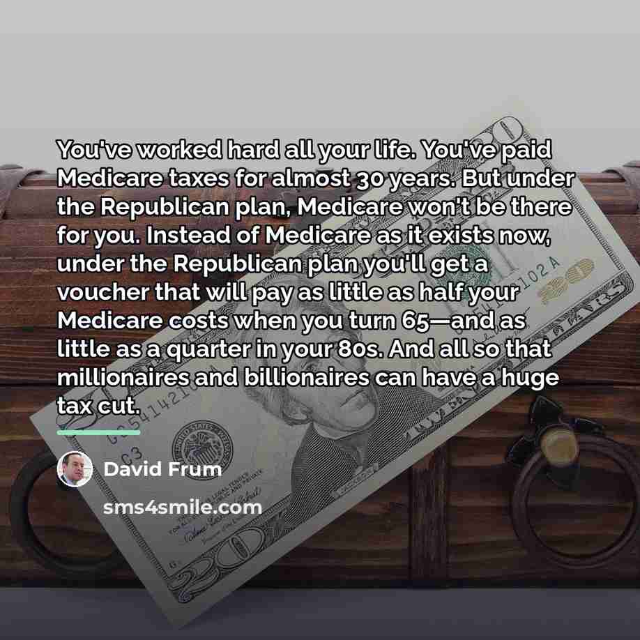 “You've worked hard all your life. You've paid Medicare taxes…” quote by David Frum