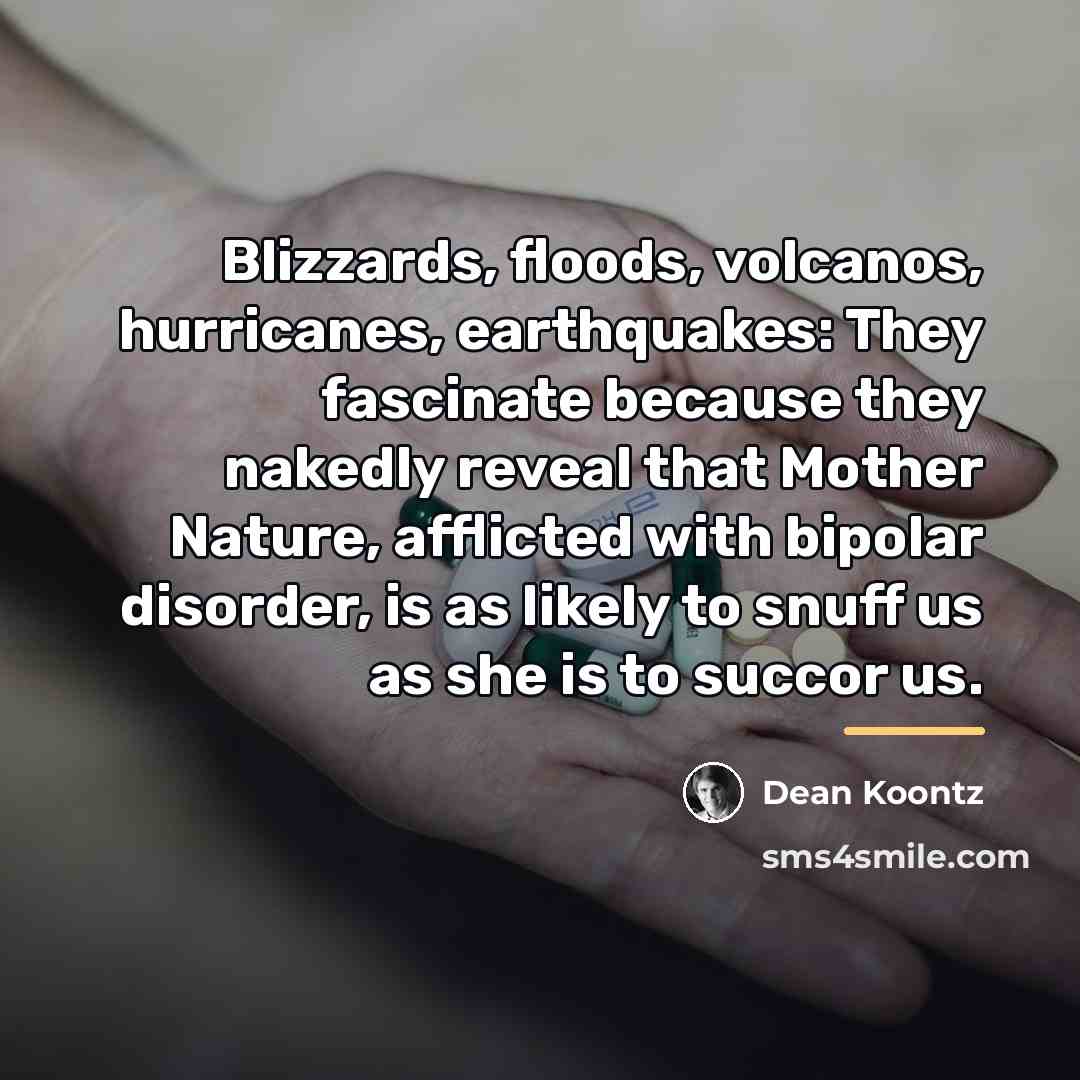 “Blizzards, floods, volcanos, hurricanes, earthquakes: They fascinate because they nakedly…” quote by Dean Koontz