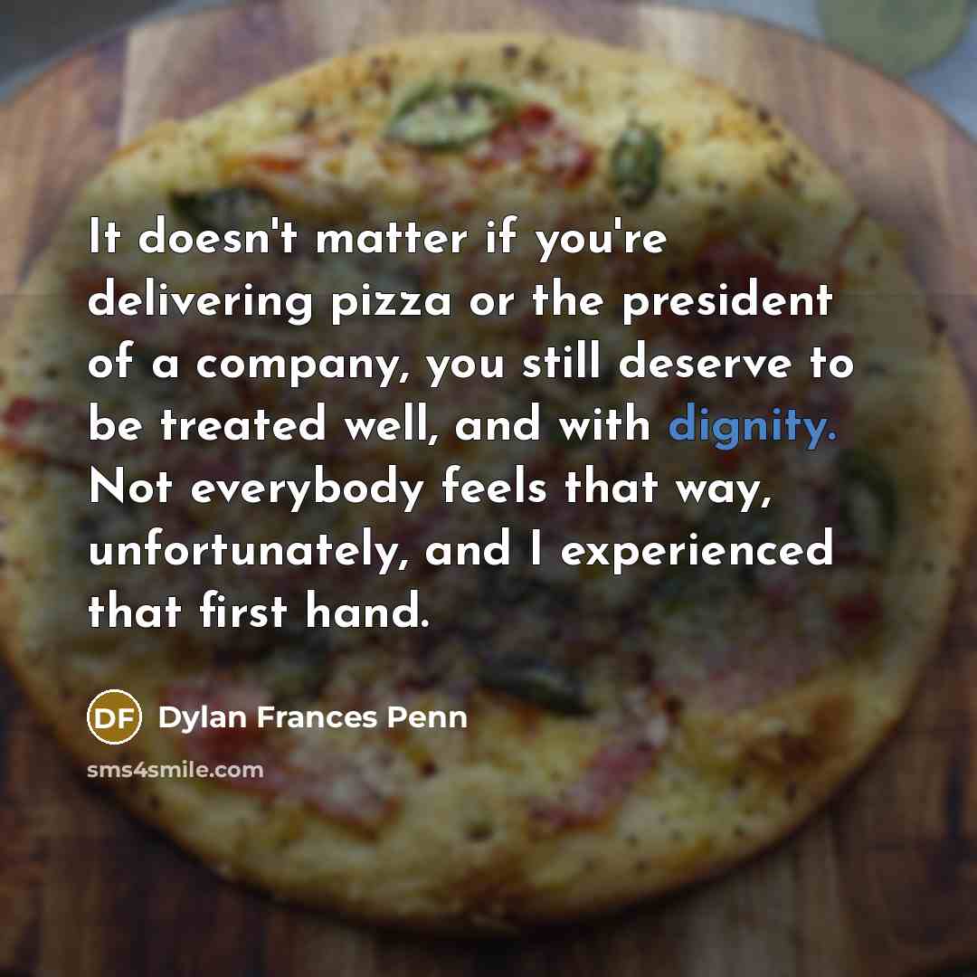 “It doesn't matter if you're delivering pizza or the president…” quote by Dylan Frances Penn