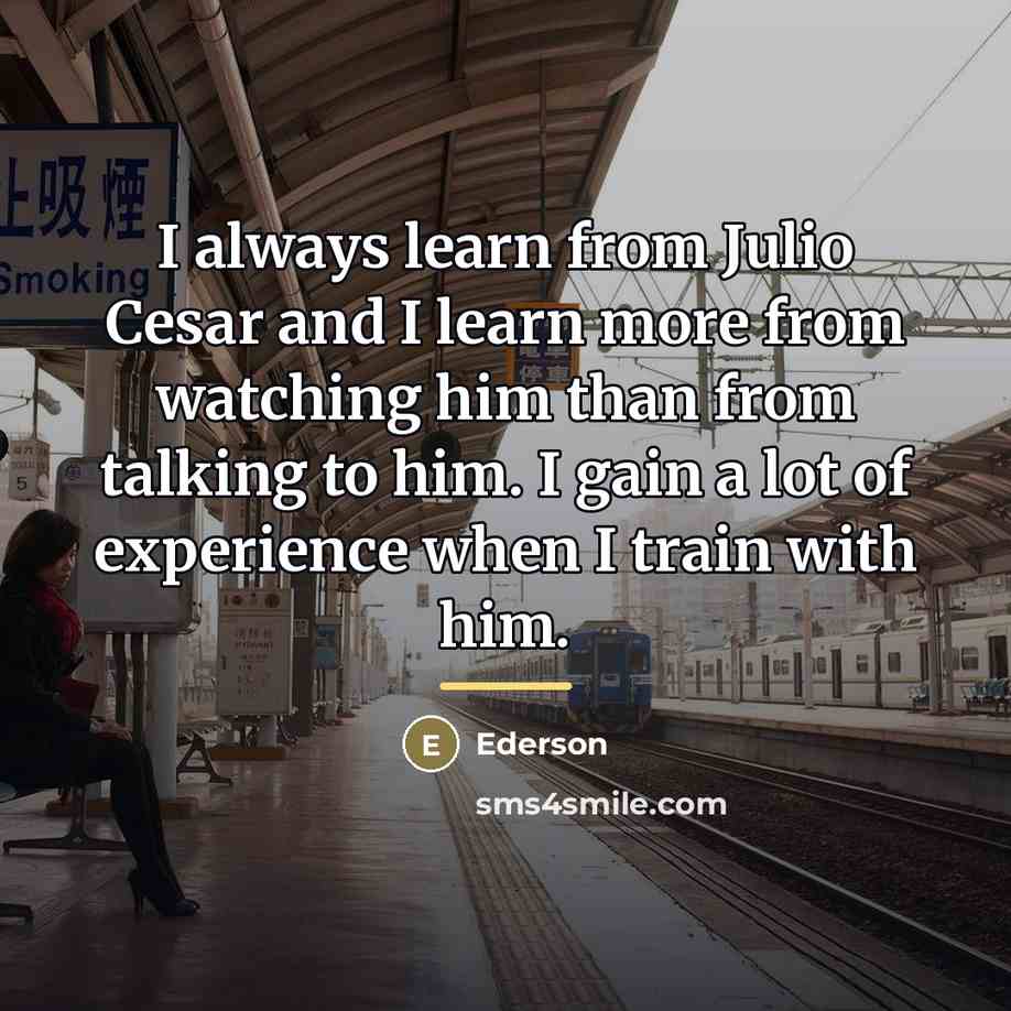 “I always learn from Julio Cesar and I learn more…” quote by Ederson