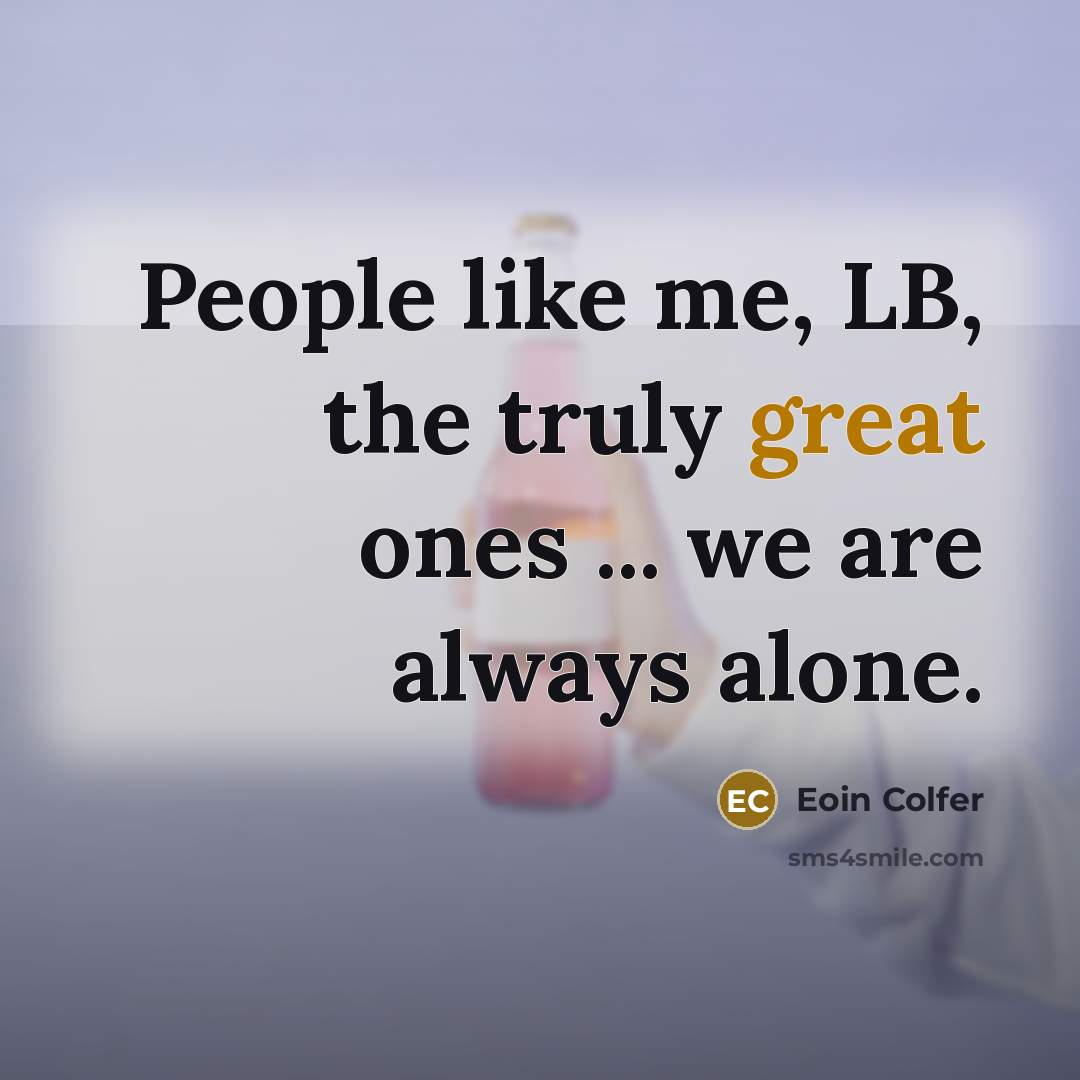 “People like me, LB, the truly great ones ... we are always alone.” quote by Eoin Colfer