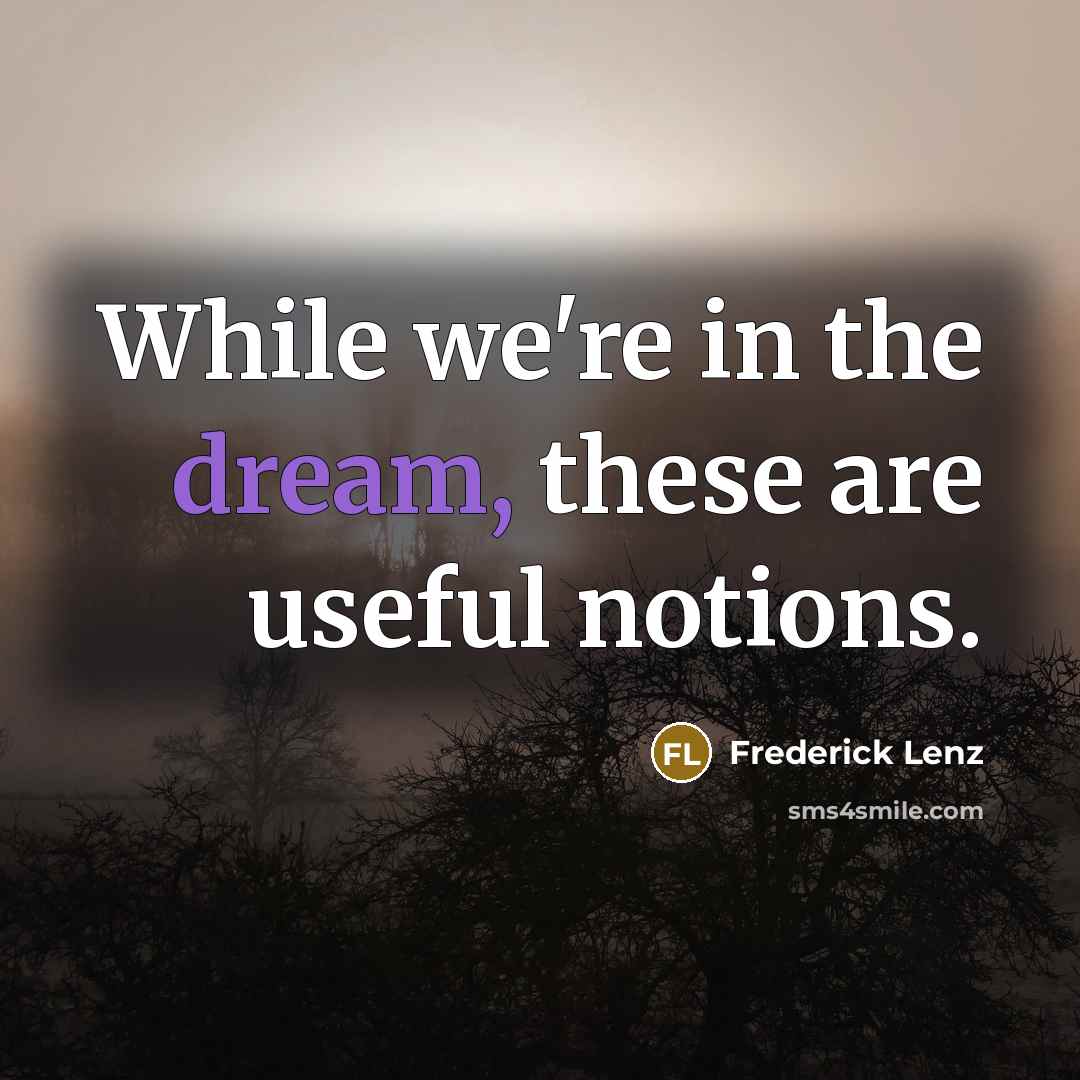 “While we're in the dream, these are useful notions.…” quote by Frederick Lenz