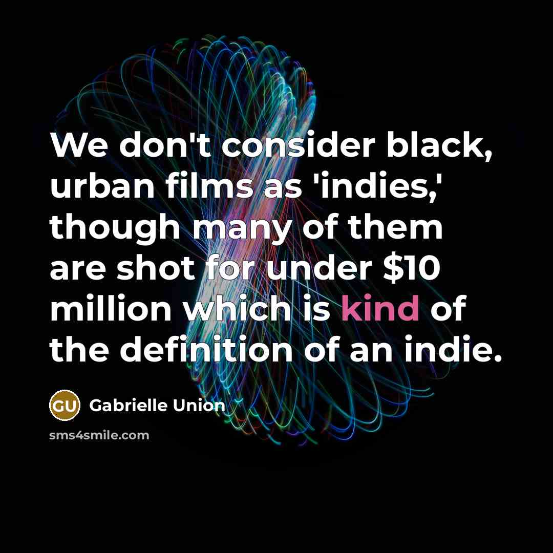 “We don't consider black, urban films as 'indies,' though many…” quote by Gabrielle Union