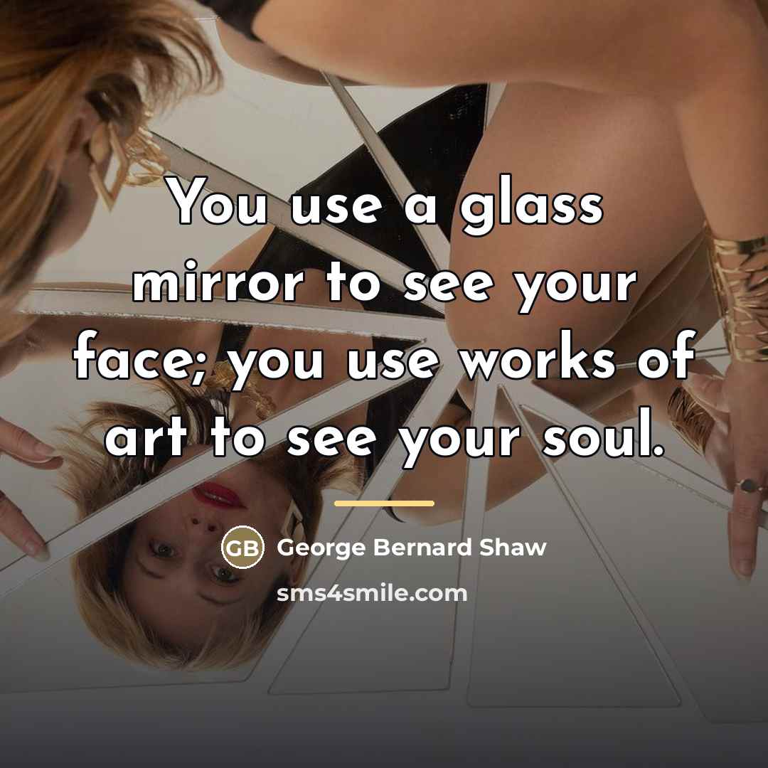 “You use a glass mirror to see your face; you…” quote by George Bernard Shaw