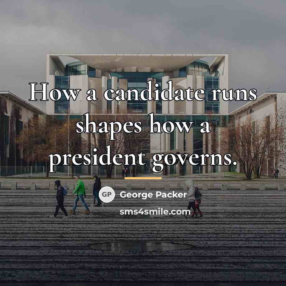 “How a candidate runs shapes how a president governs.…” quote by George Packer