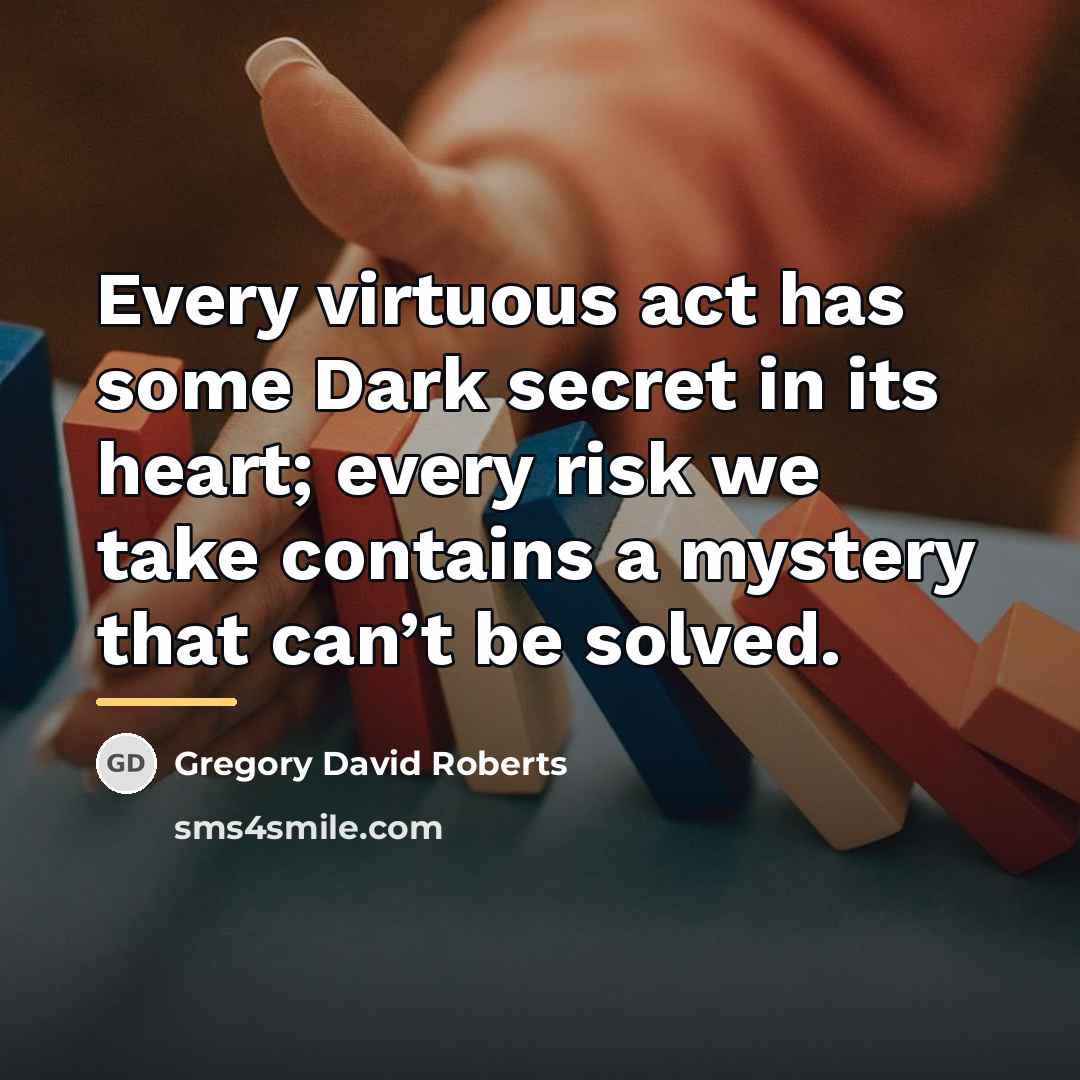 “Every virtuous act has some Dark secret in its heart;…” quote by Gregory David Roberts