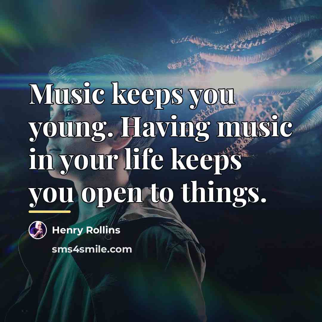 “Music keeps you young. Having music in your life keeps…” quote by Henry Rollins