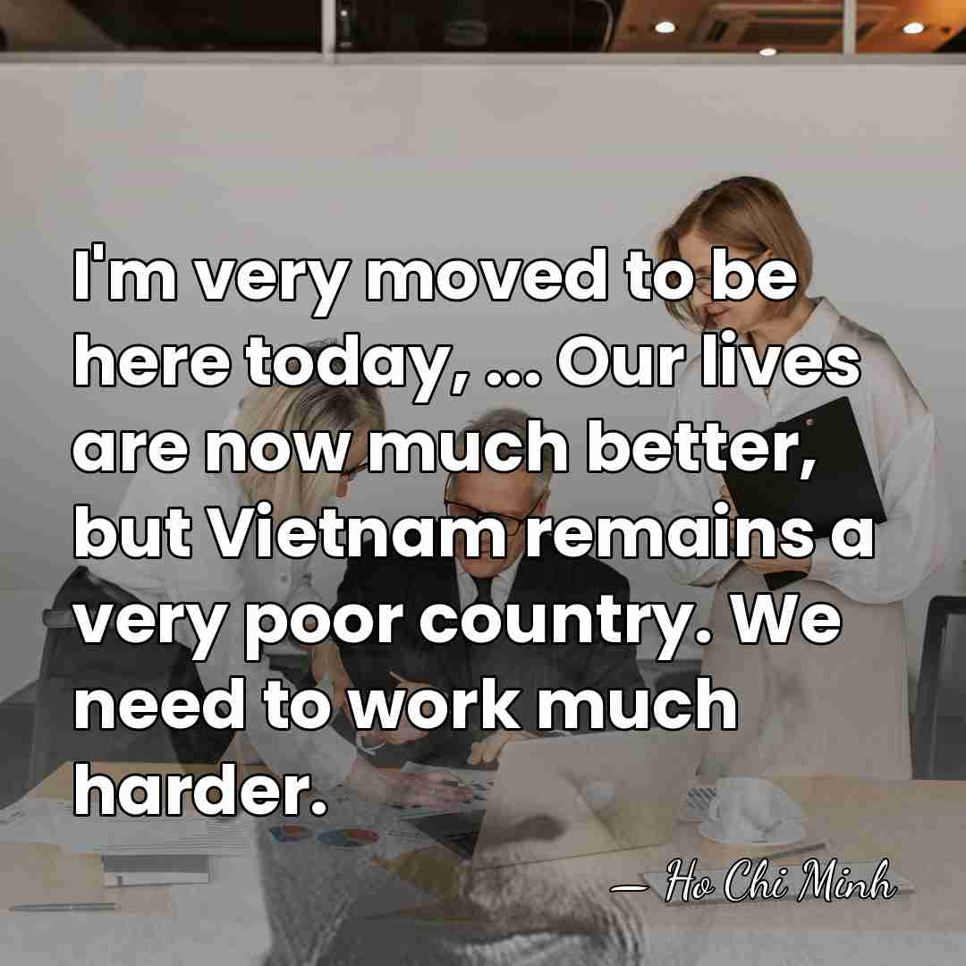 I'm very moved to be here today, ... Our lives are now&hellip; - Ho Chi Minh