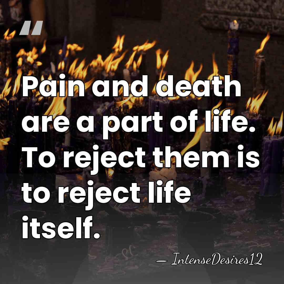 Pain and death are a part of life. To reject them is&hellip; - IntenseDesires12