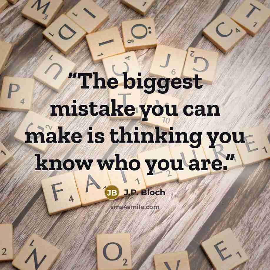 “The biggest mistake you can make is thinking you know who you are.” quote by J.P. Bloch
