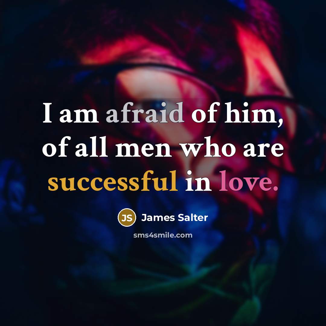 “I am afraid of him, of all men who are successful in love.” quote by James Salter