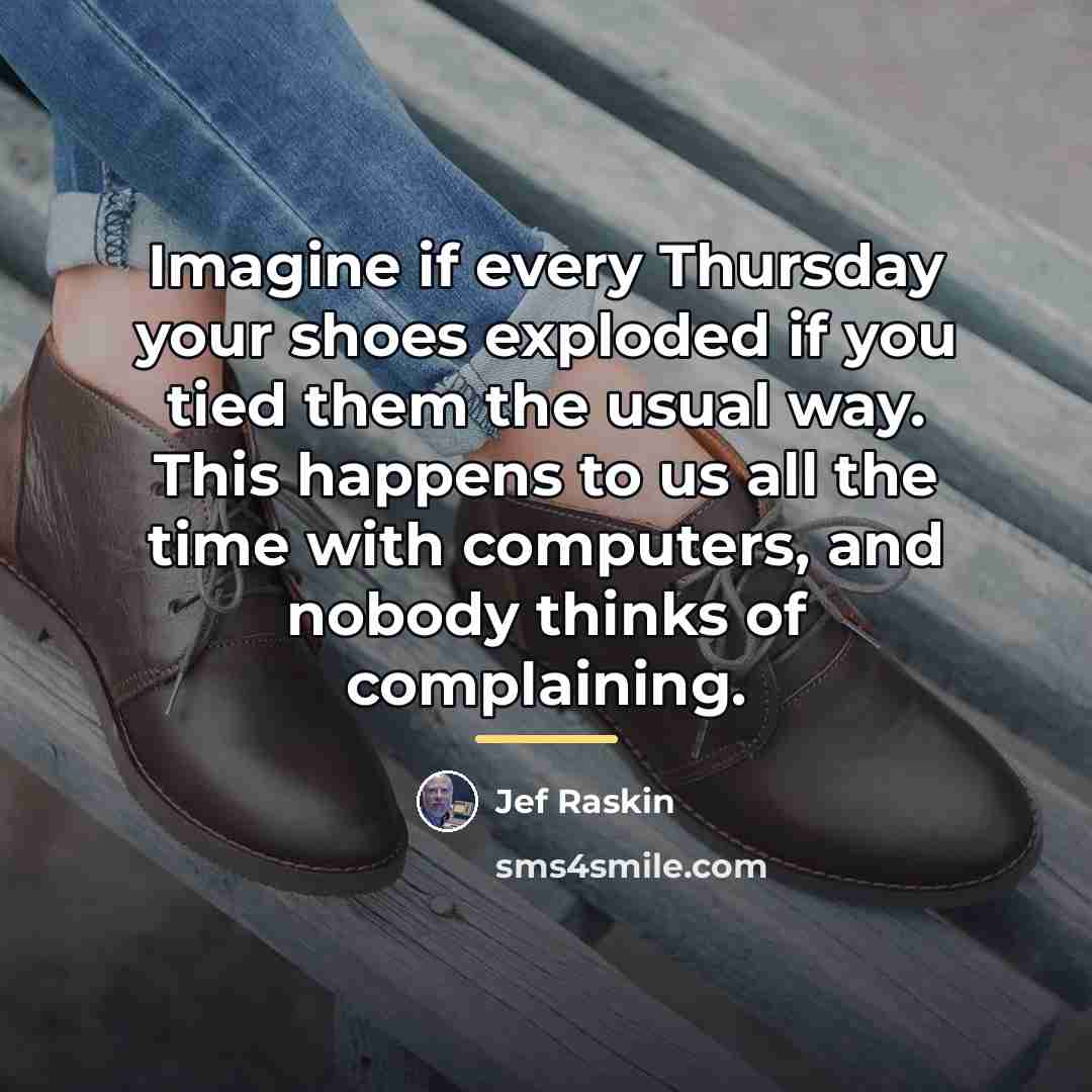 “Imagine if every Thursday your shoes exploded if you tied…” quote by Jef Raskin