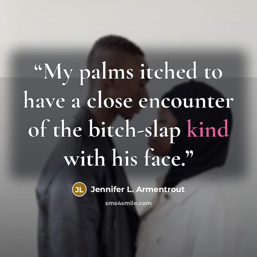 “My palms itched to have a close encounter of the bitch-slap kind with his face.” quote by Jennifer L. Armentrout