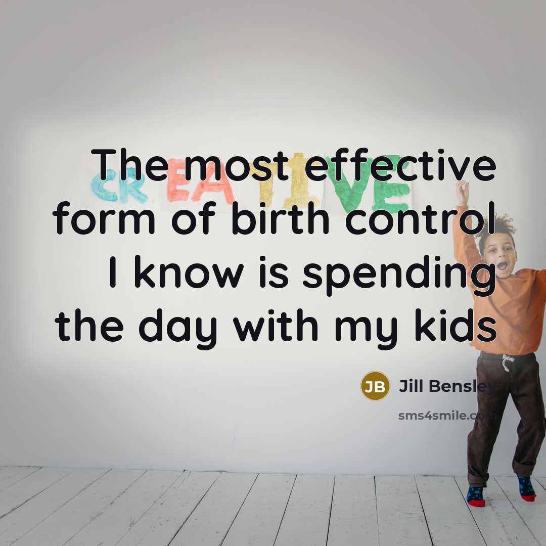 “The most effective form of birth control I know is spending the day with my kids” quote by Jill Bensley