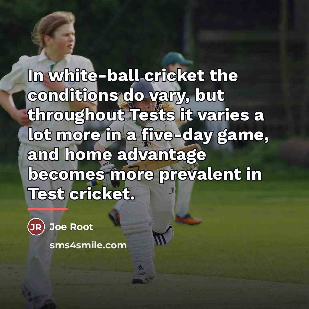 “In white-ball cricket the conditions do vary, but throughout Tests…” quote by Joe Root