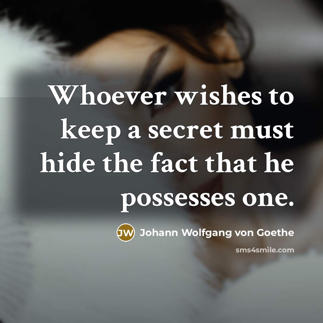 “Whoever wishes to keep a secret must hide the fact that he possesses one.” quote by Johann Wolfgang von Goethe