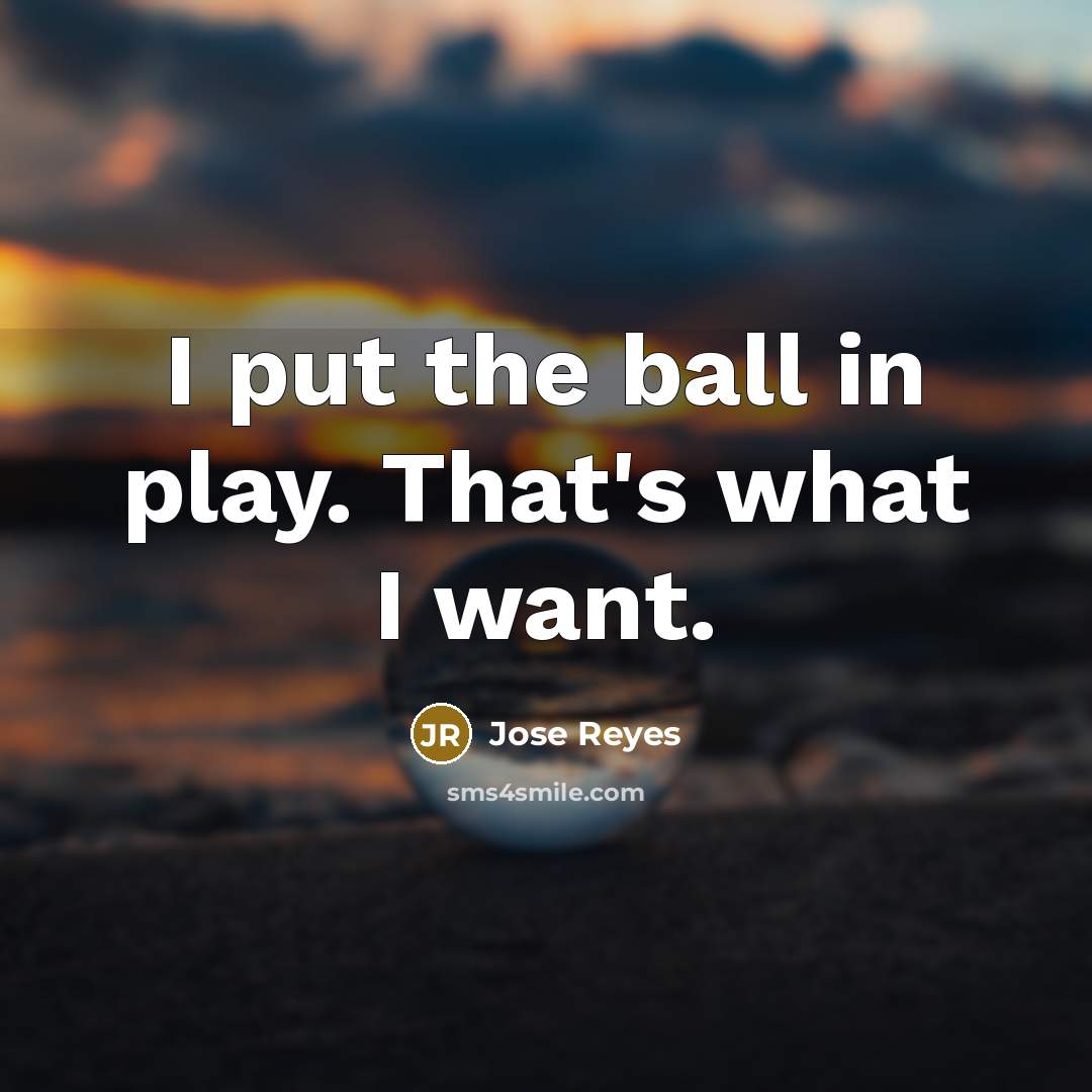 “I put the ball in play. That's what I want.” quote by Jose Reyes