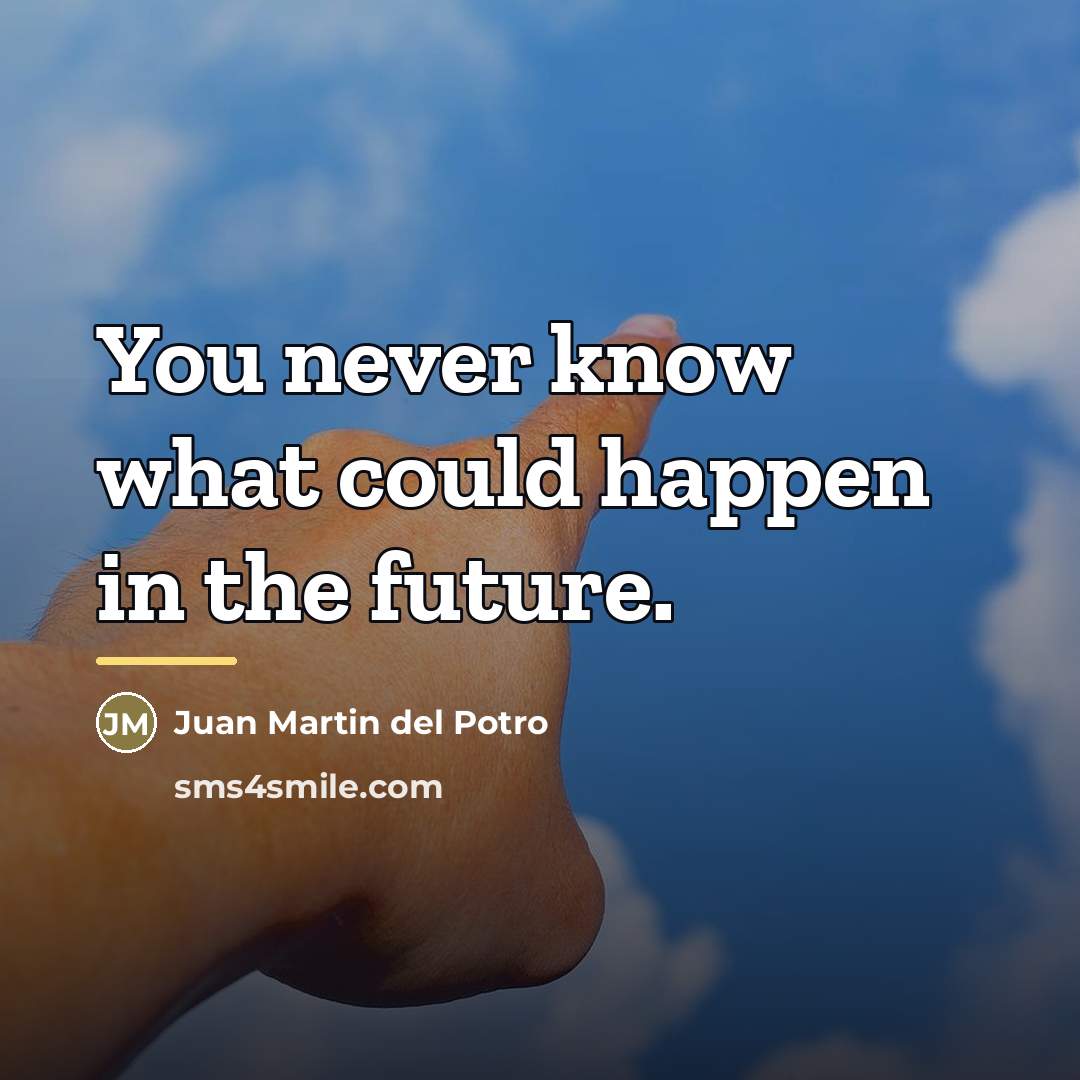 “You never know what could happen in the future.…” quote by Juan Martin del Potro