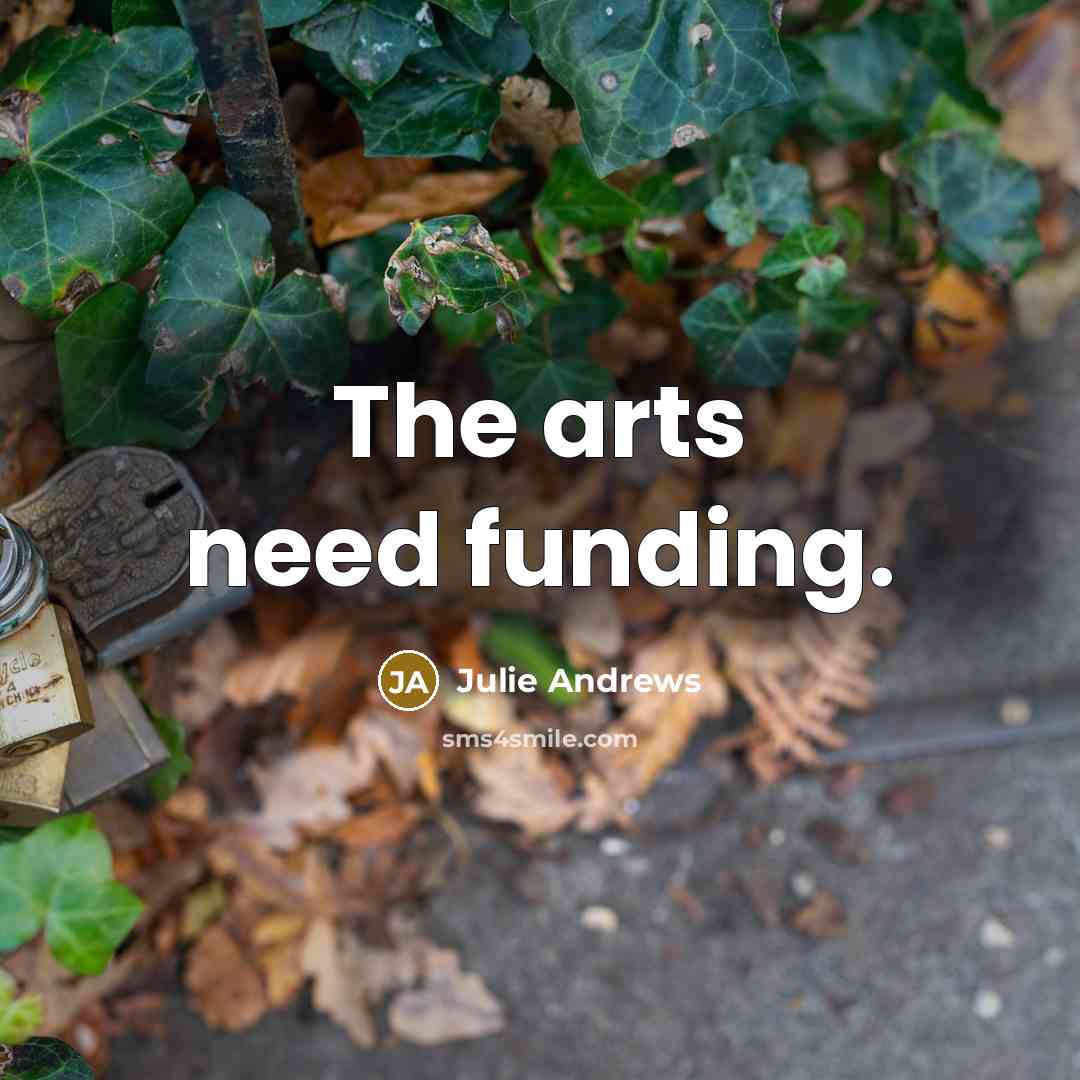 “The arts need funding.…” quote by Julie Andrews