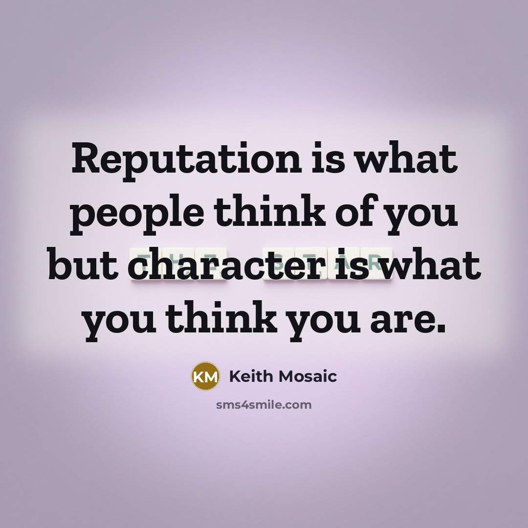 “Reputation is what people think of you but character is…” quote by Keith Mosaic