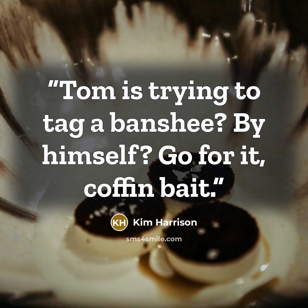 “Tom is trying to tag a banshee? By himself? Go for it, coffin bait.” quote by Kim Harrison