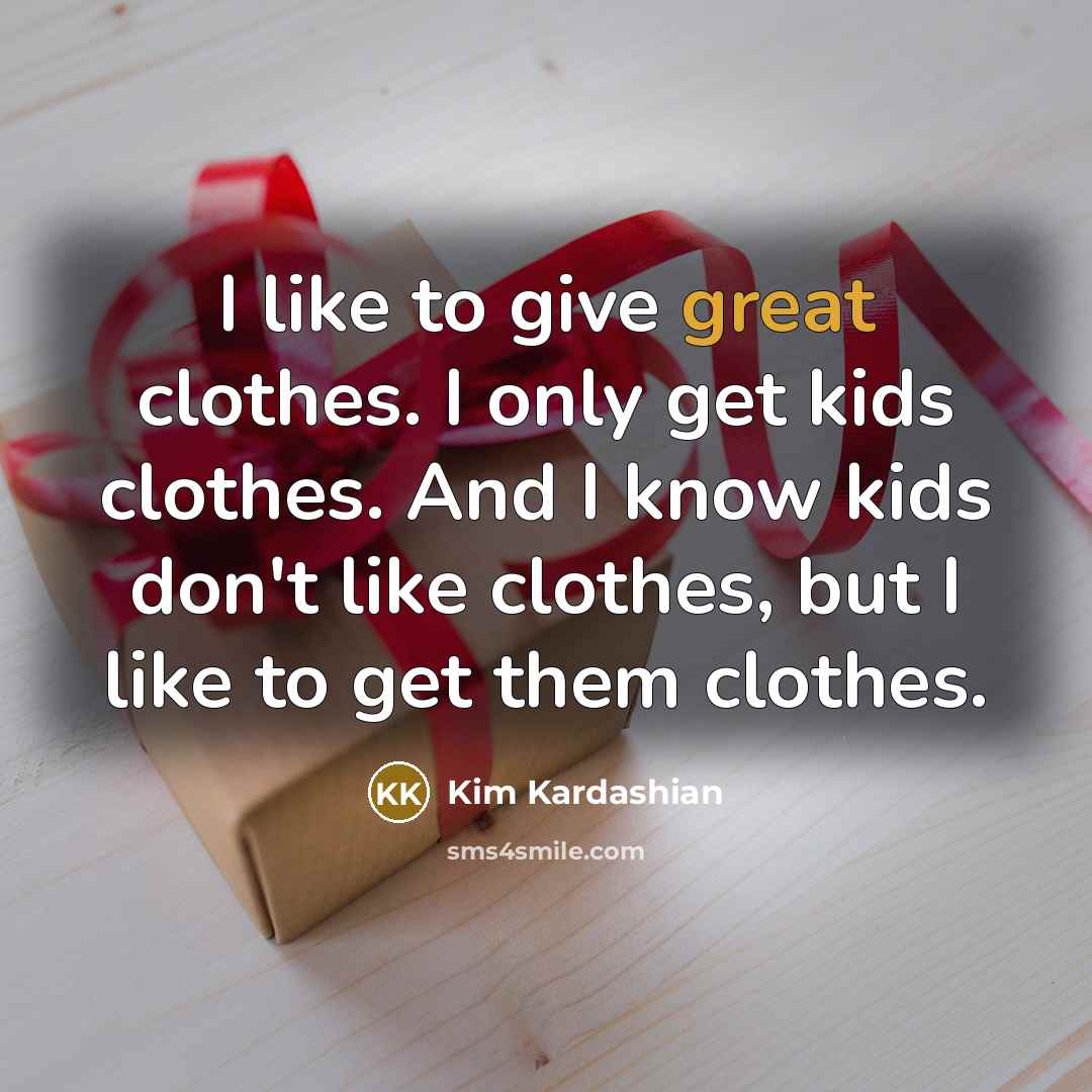 “I like to give great clothes. I only get kids…” quote by Kim Kardashian