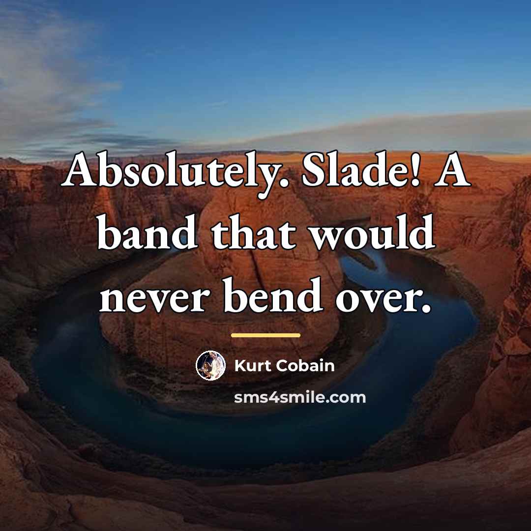 “Absolutely. Slade! A band that would never bend over.…” quote by Kurt Cobain