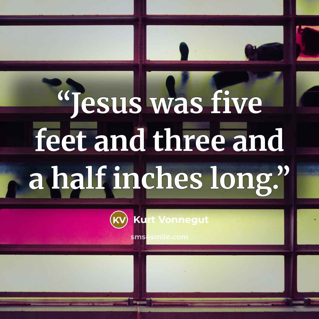 “Jesus was five feet and three and a half inches long.” quote by Kurt Vonnegut