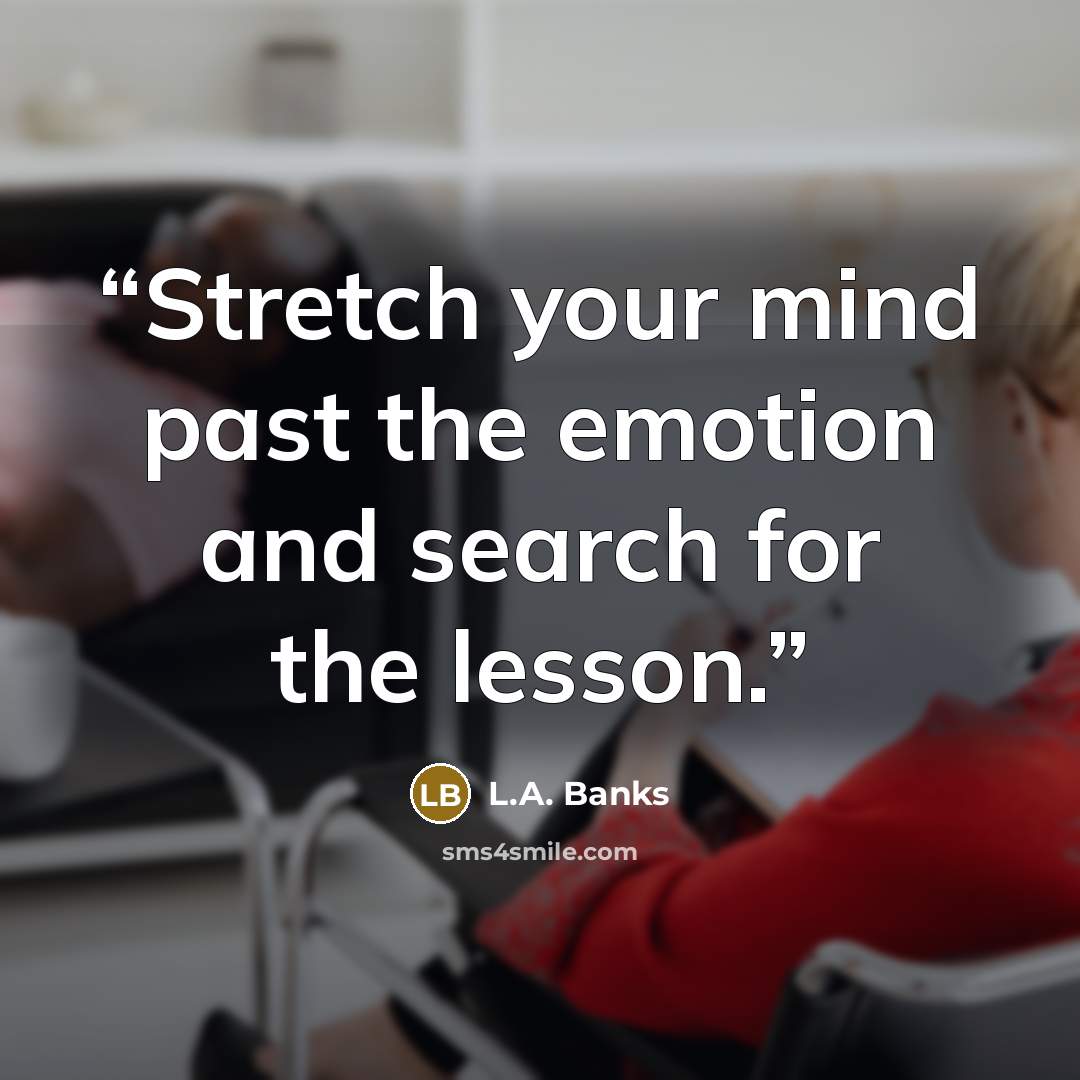 “Stretch your mind past the emotion and search for the lesson.” quote by L.A. Banks