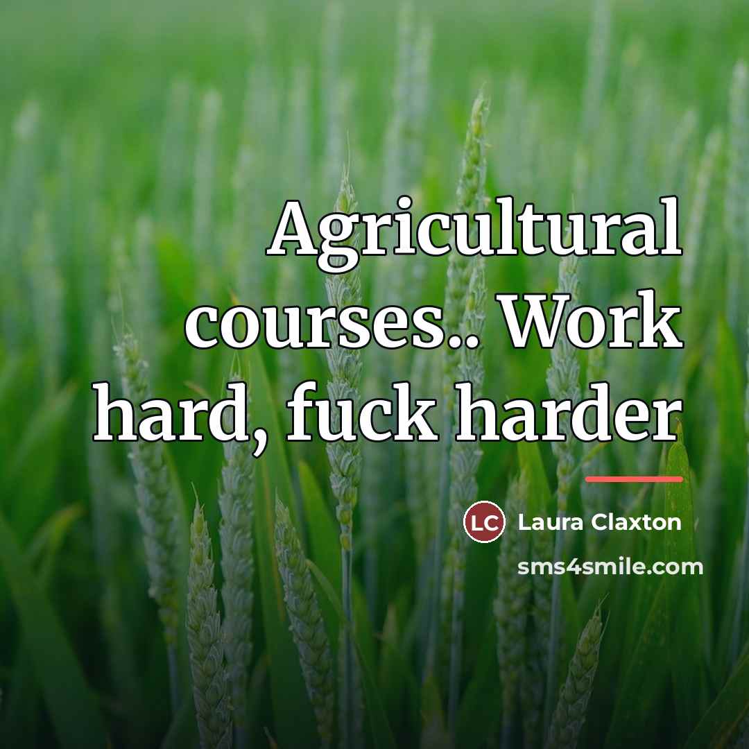 “Agricultural courses.. Work hard, fuck harder…” quote by Laura Claxton