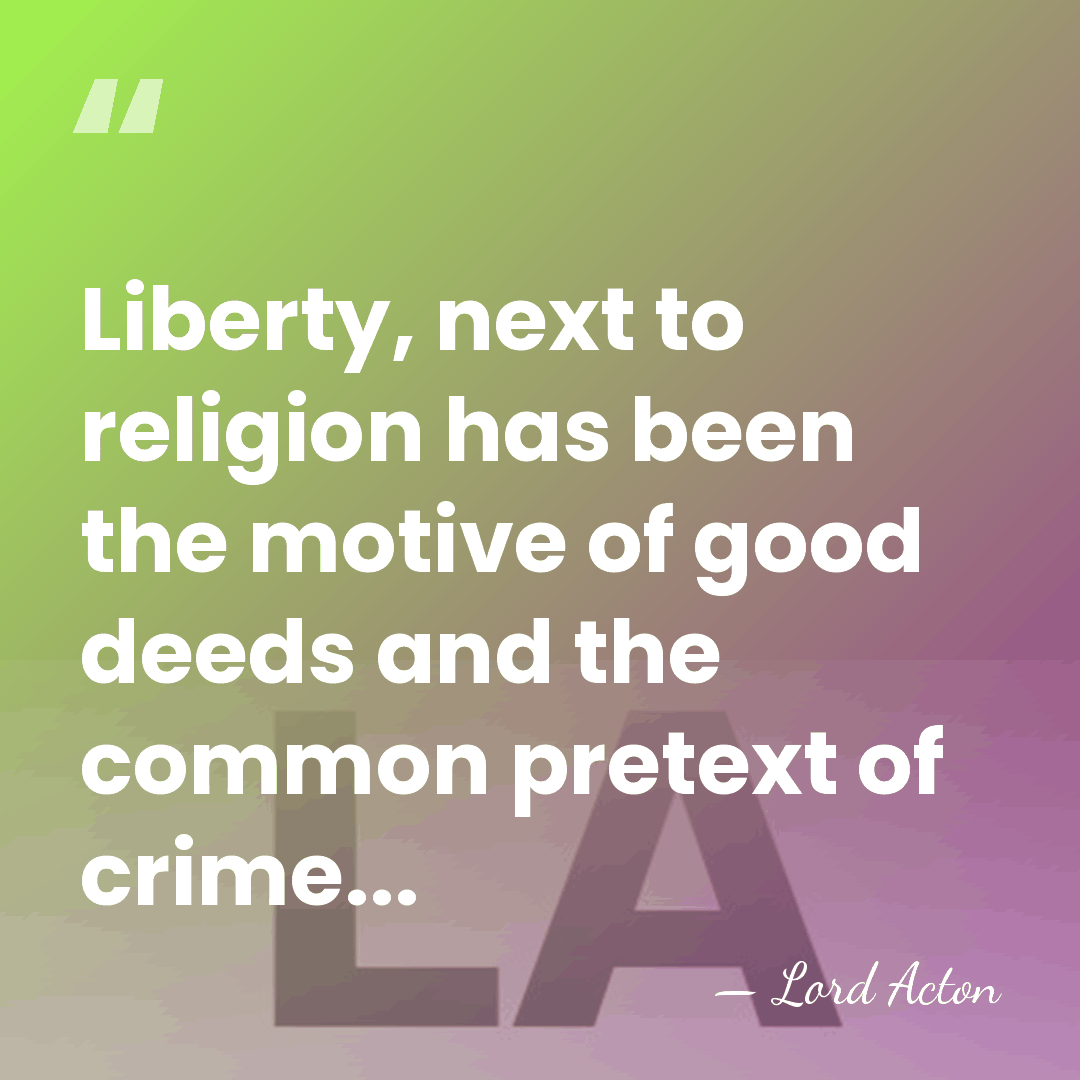 Liberty, next to religion has been the motive of good deeds and&hellip; - Lord Acton