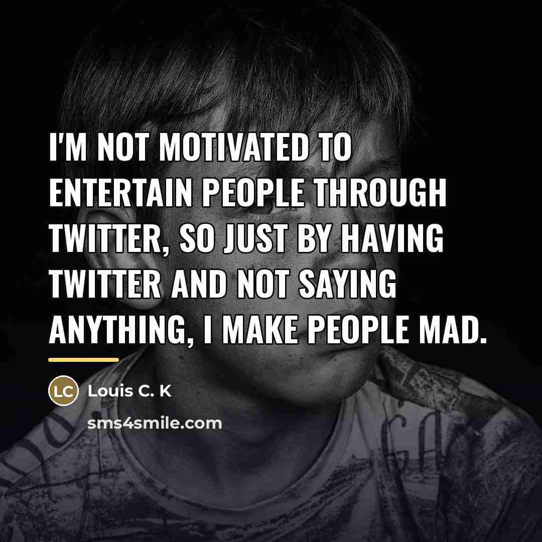 “I'm not motivated to entertain people through Twitter, so just…” quote by Louis C. K