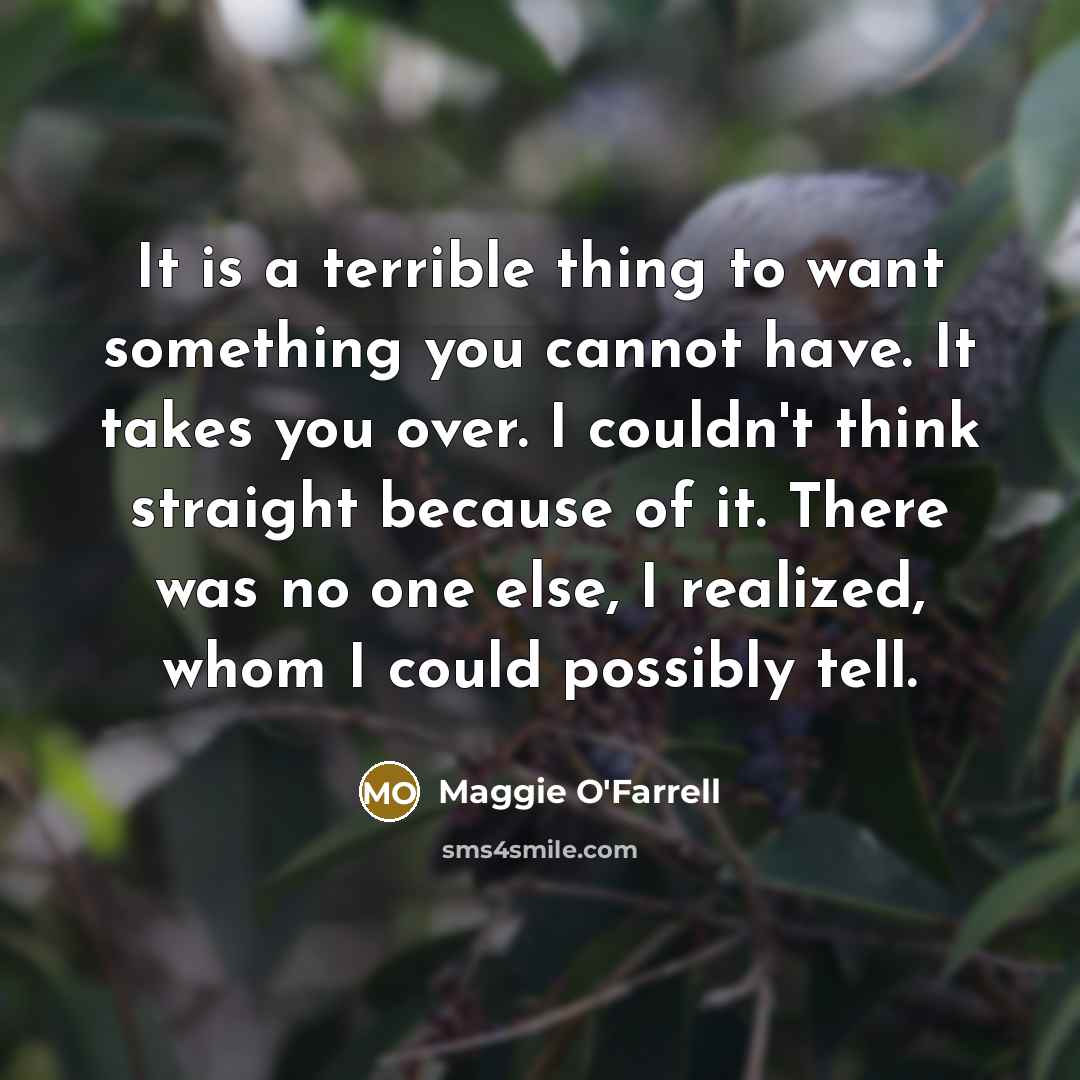 “It is a terrible thing to want something you cannot…” quote by Maggie O'Farrell