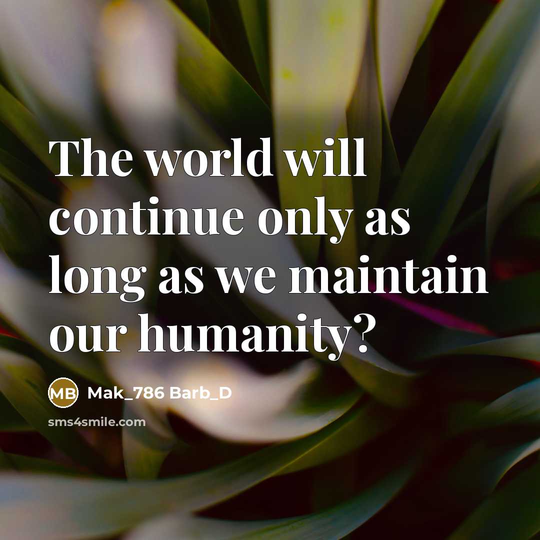 “The world will continue only as long as we maintain our humanity?” quote by Mak_786 Barb_D