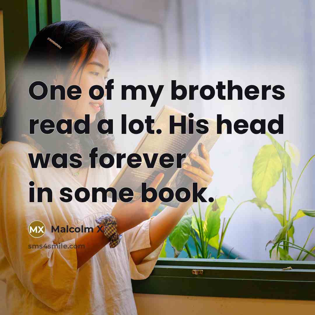 “One of my brothers read a lot. His head was…” quote by Malcolm X