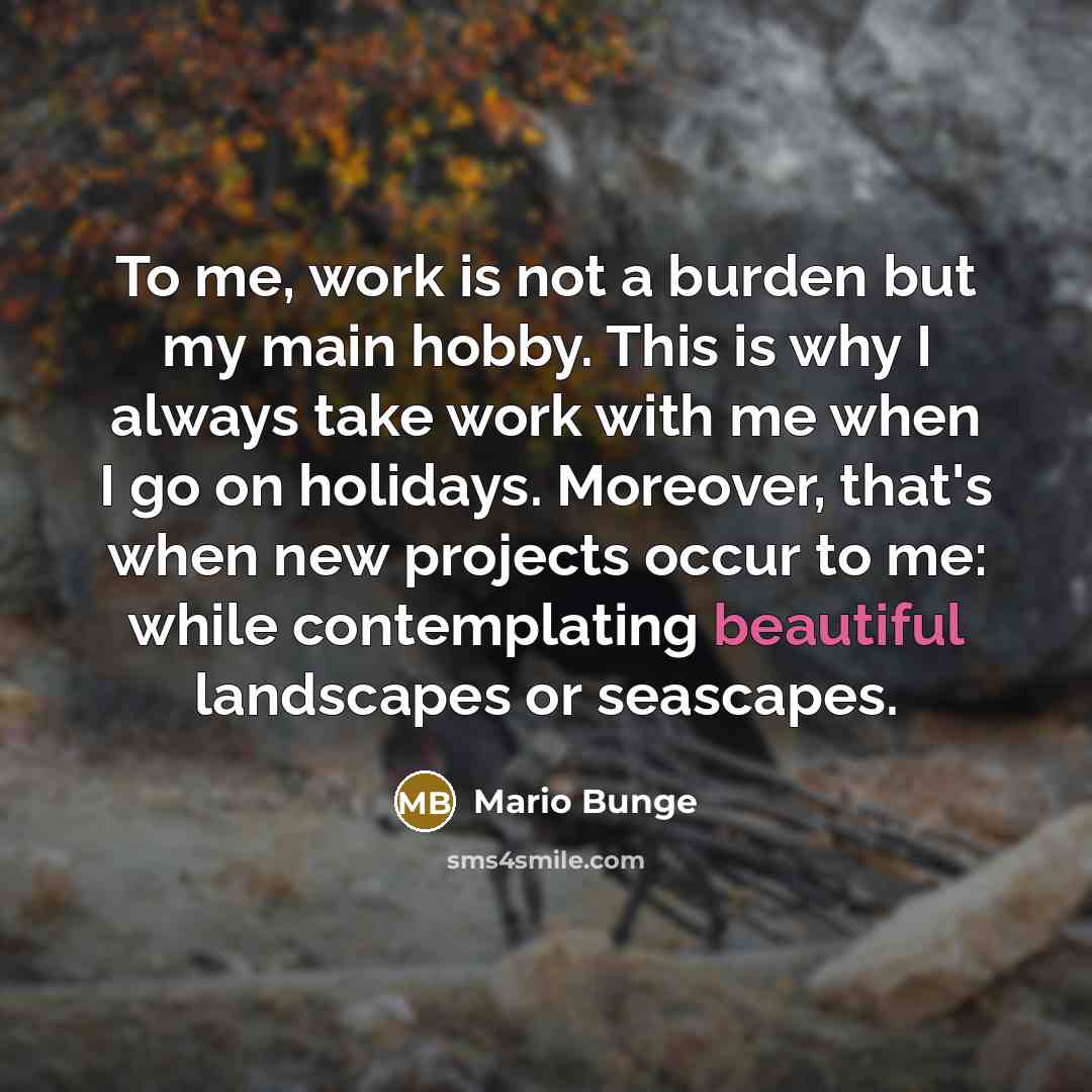 “To me, work is not a burden but my main…” quote by Mario Bunge