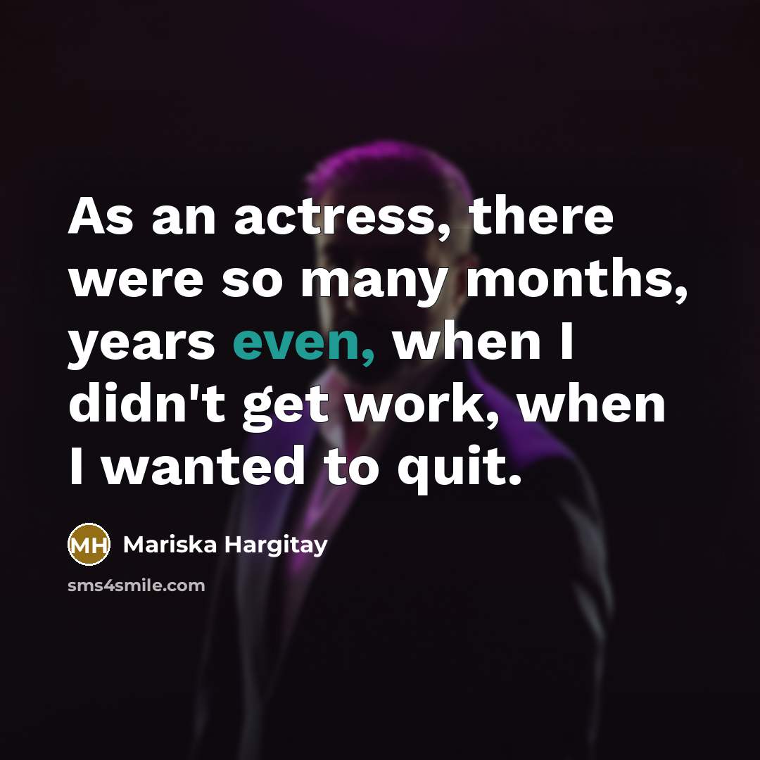 “As an actress, there were so many months, years even, when I didn't get work, when I wanted to quit.” quote by Mariska Hargitay