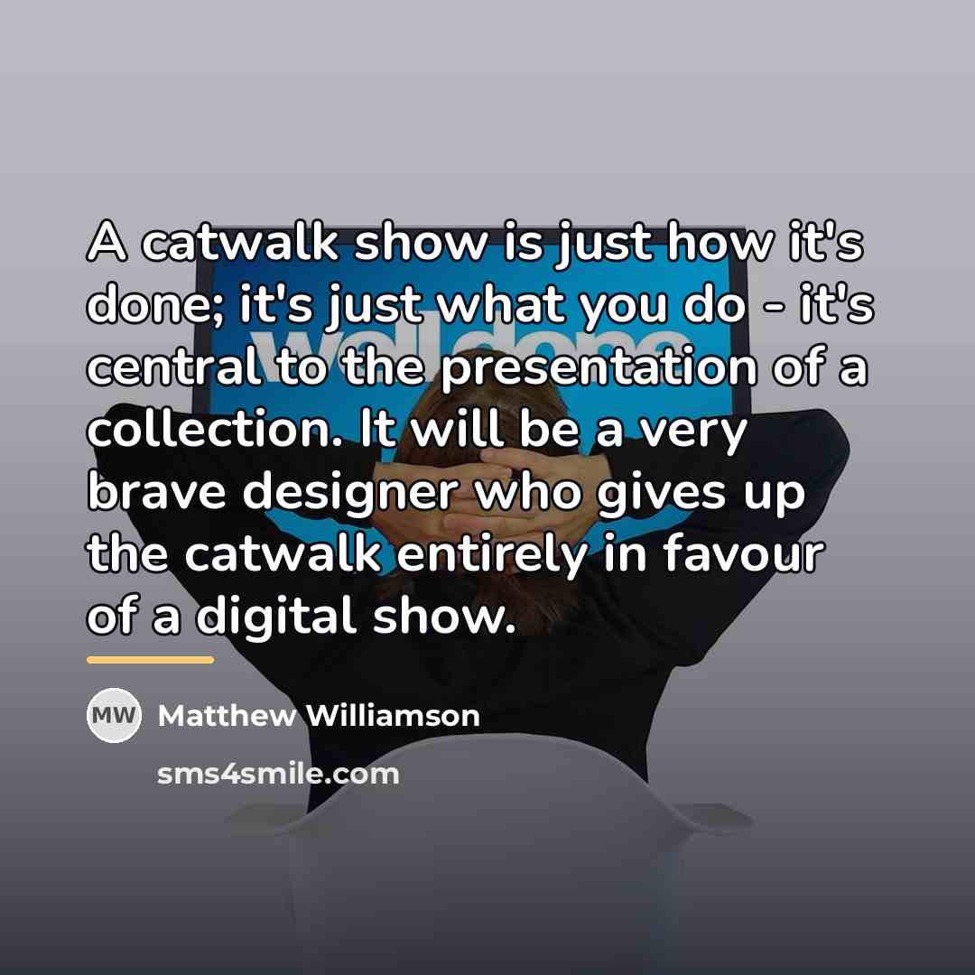 “A catwalk show is just how it's done; it's just…” quote by Matthew Williamson