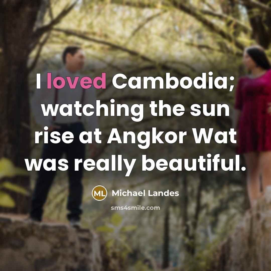 “I loved Cambodia; watching the sun rise at Angkor Wat…” quote by Michael Landes