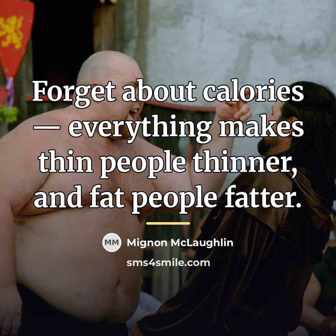 “Forget about calories — everything makes thin people thinner, and…” quote by Mignon McLaughlin