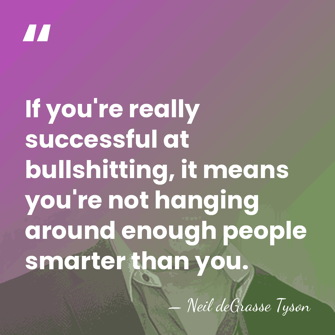 If you're really successful at bullshitting, it means you're not hanging around&hellip; - Neil deGrasse Tyson