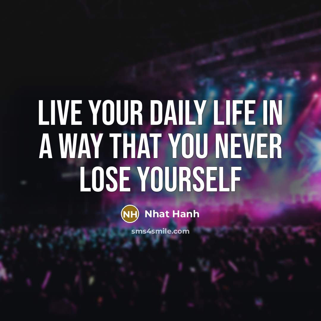“Live your daily life in a way that you never lose yourself” quote by Nhat Hanh